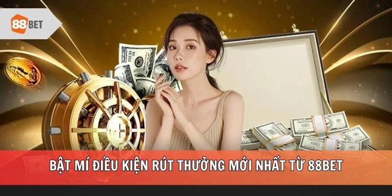 Bật mí điều kiện rút thưởng mới nhất từ 88BET