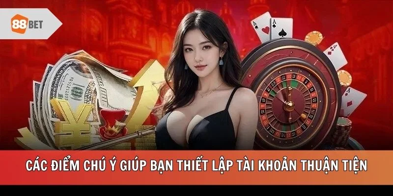 Các điểm chú ý giúp bạn thiết lập tài khoản thuận tiện