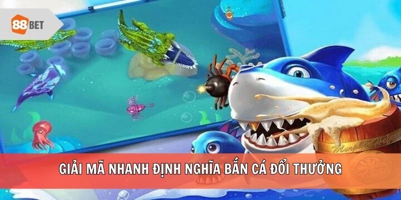 Giải mã nhanh định nghĩa bắn cá đổi thưởng