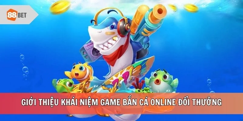 Giới thiệu khái niệm game bắn cá online đổi thưởng