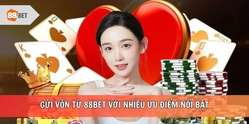 Gửi vốn từ 88BET với nhiều ưu điểm nổi bật