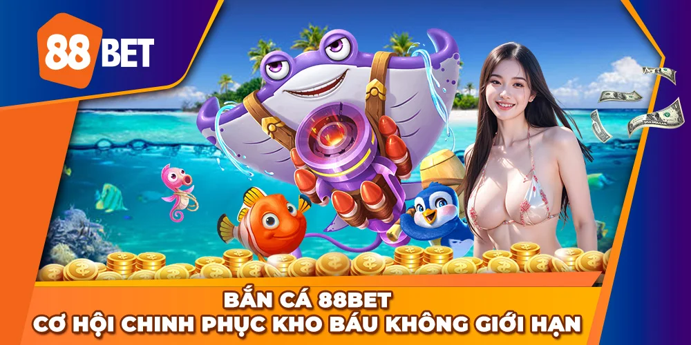 Bắn Cá 88BET - Cơ hội chinh phục kho báu không giới hạn